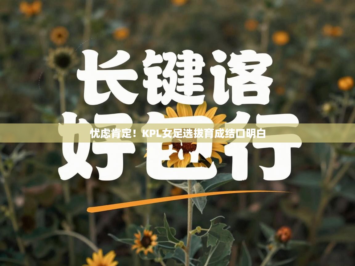 忧虑肯定！KPL女足选拔育成结口明白