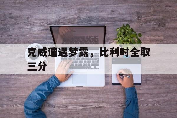 克威遭遇梦露,比利时全取三分的简单介绍 克威遭遇梦露,比利时全取三分的简单介绍